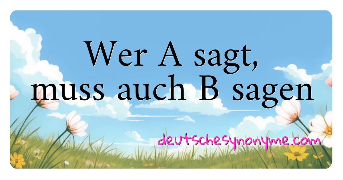 Wer A sagt, muss auch B sagen Synonyme Kreuzworträtsel bedeuten Erklärung und Verwendung