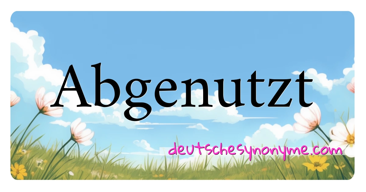 Abgenutzt Synonyme Kreuzworträtsel bedeuten Erklärung und Verwendung