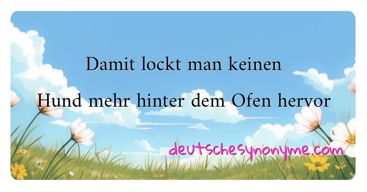 Damit lockt man keinen Hund mehr hinter dem Ofen hervor Synonyme Kreuzworträtsel bedeuten Erklärung und Verwendung