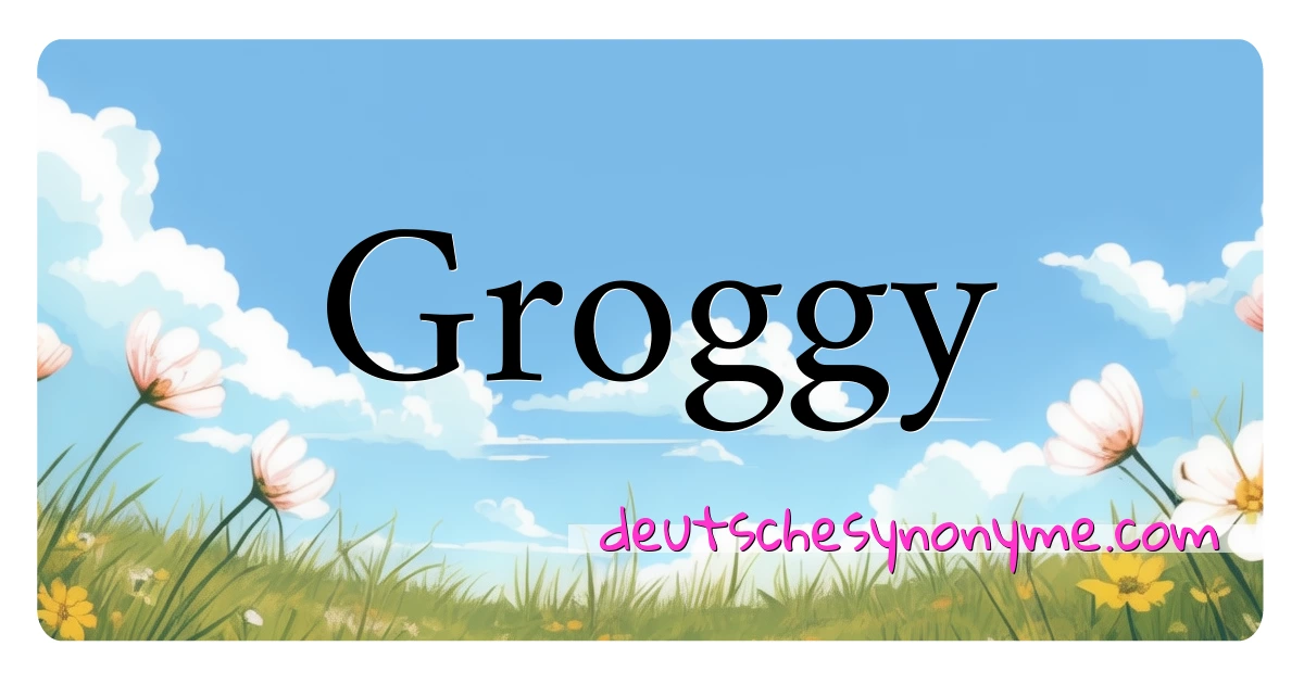 Groggy Synonyme Kreuzworträtsel bedeuten Erklärung und Verwendung