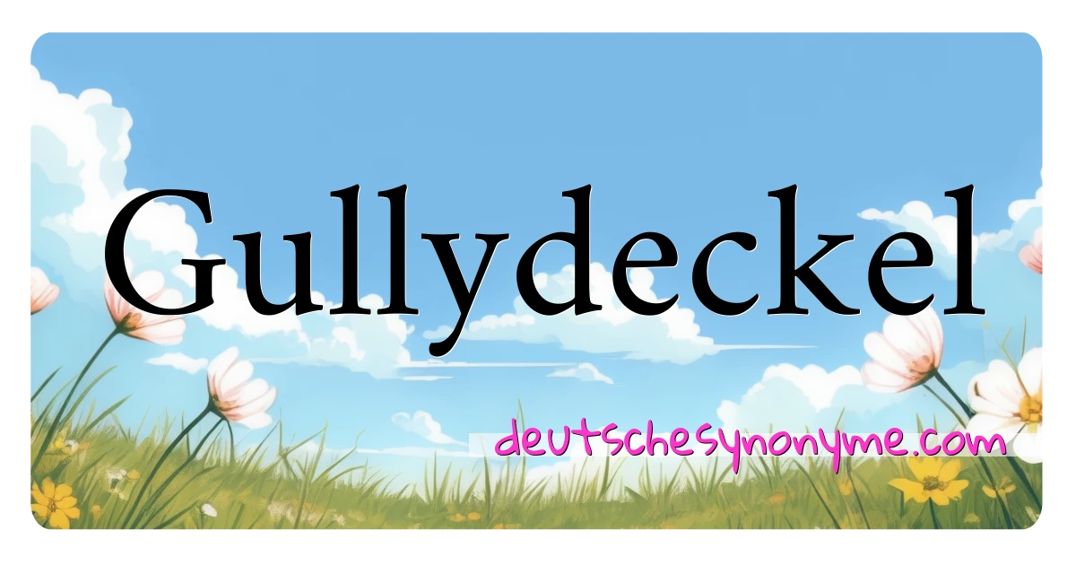 Gullydeckel Synonyme Kreuzworträtsel bedeuten Erklärung und Verwendung