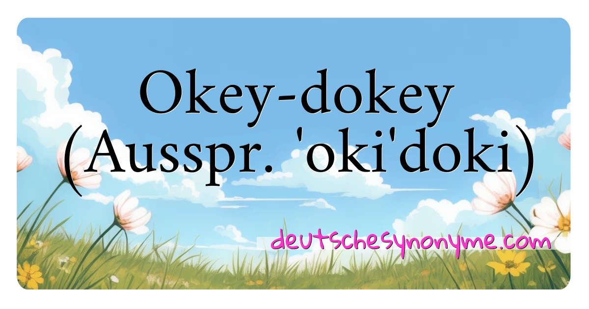 Okey-dokey (Ausspr. 'oki'doki) Synonyme Kreuzworträtsel bedeuten Erklärung und Verwendung