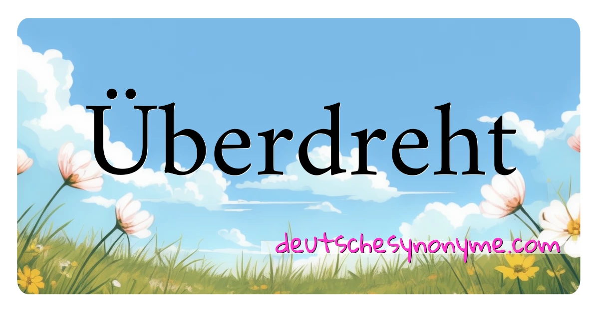 Überdreht Synonyme Kreuzworträtsel bedeuten Erklärung und Verwendung