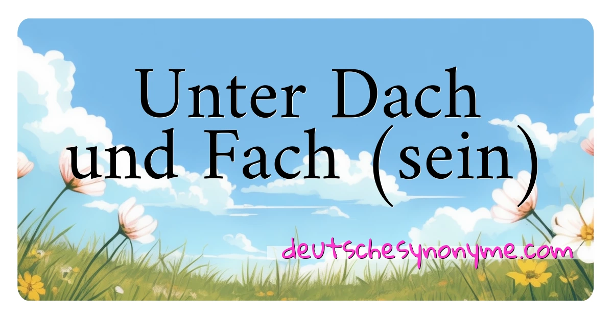 Unter Dach und Fach (sein) Synonyme Kreuzworträtsel bedeuten Erklärung und Verwendung