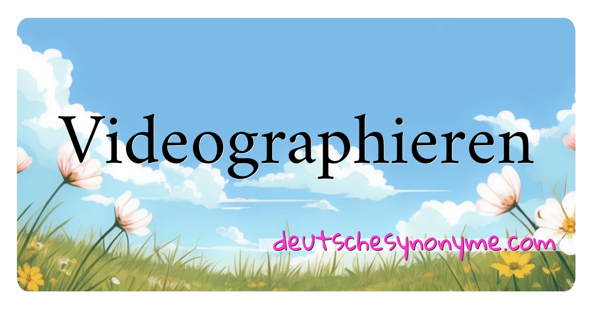 Videographieren Synonyme Kreuzworträtsel bedeuten Erklärung und Verwendung