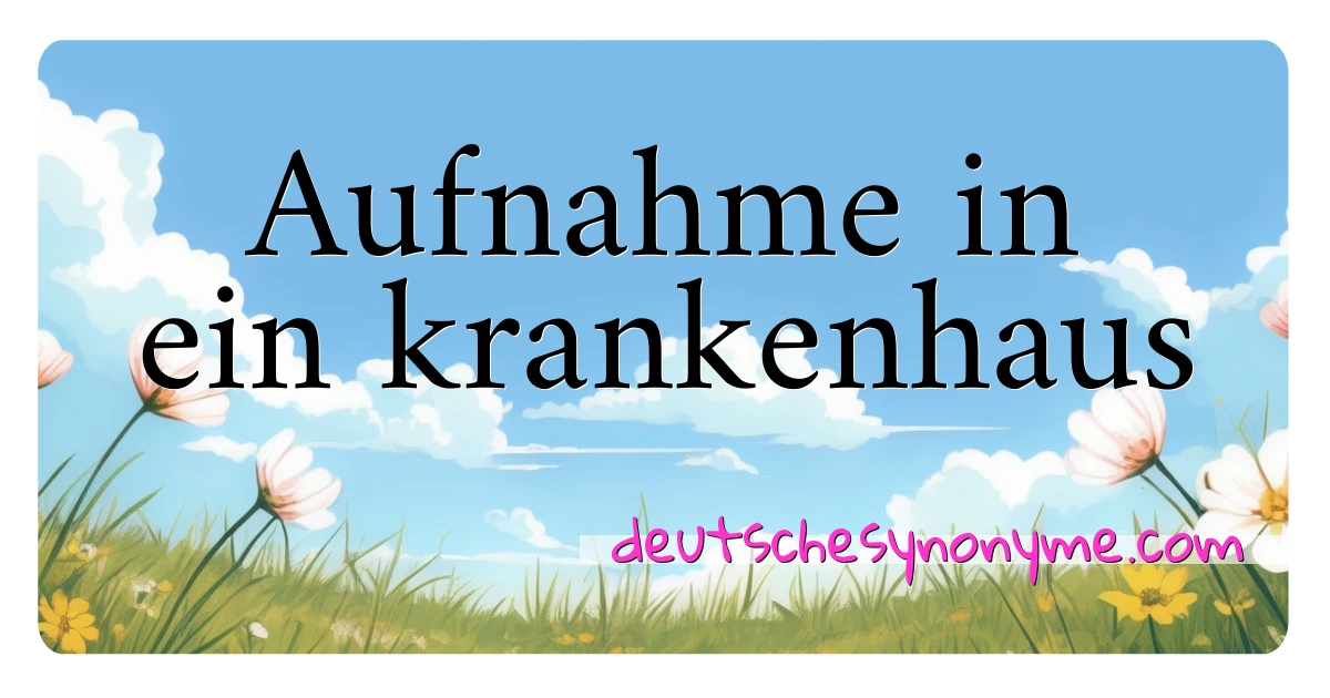 Aufnahme in ein krankenhaus Synonyme Kreuzworträtsel bedeuten Erklärung und Verwendung