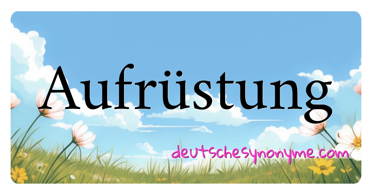 Aufrüstung Synonyme Kreuzworträtsel bedeuten Erklärung und Verwendung