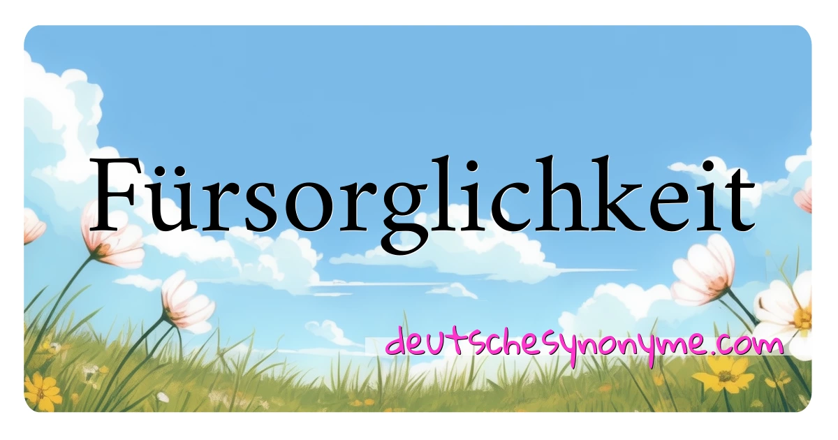 Fürsorglichkeit Synonyme Kreuzworträtsel bedeuten Erklärung und Verwendung