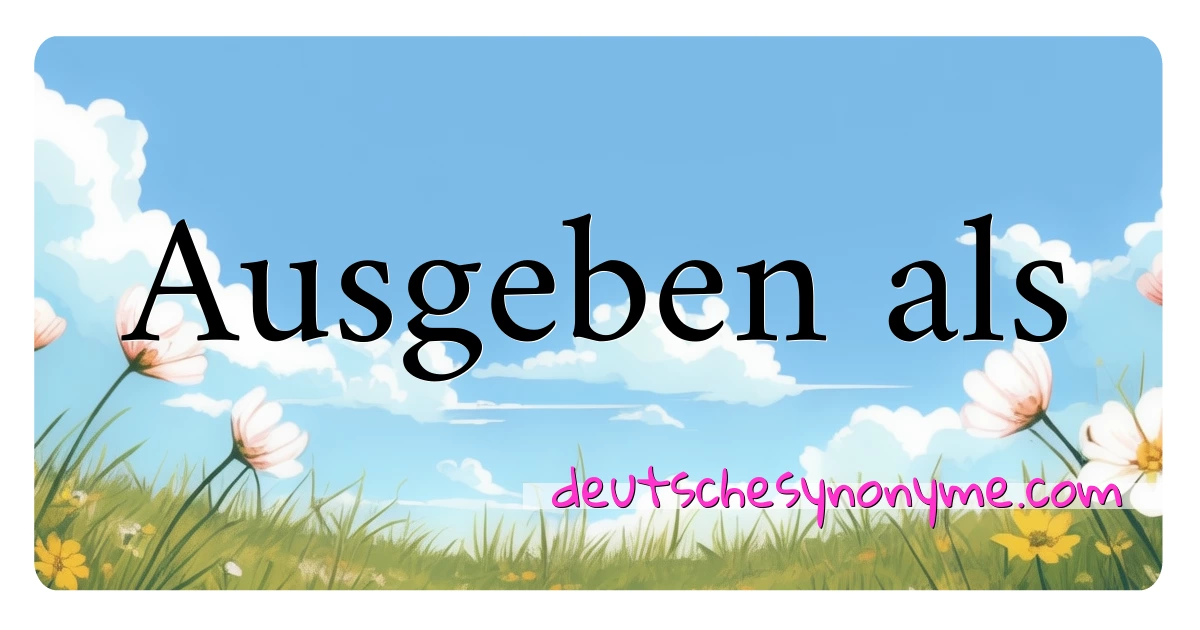 Ausgeben als Synonyme Kreuzworträtsel bedeuten Erklärung und Verwendung