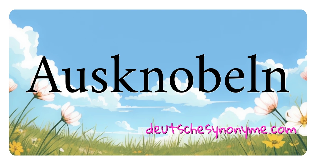 Ausknobeln Synonyme Kreuzworträtsel bedeuten Erklärung und Verwendung