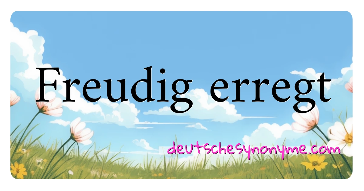 Freudig erregt Synonyme Kreuzworträtsel bedeuten Erklärung und Verwendung