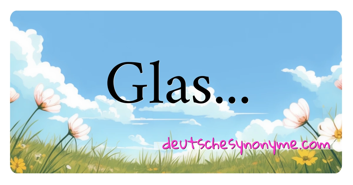 Glas... Synonyme Kreuzworträtsel bedeuten Erklärung und Verwendung