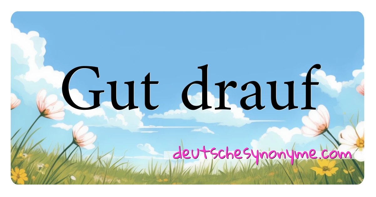 Gut drauf Synonyme Kreuzworträtsel bedeuten Erklärung und Verwendung