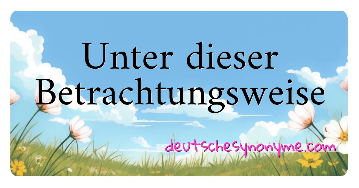 Unter dieser Betrachtungsweise Synonyme Kreuzworträtsel bedeuten Erklärung und Verwendung