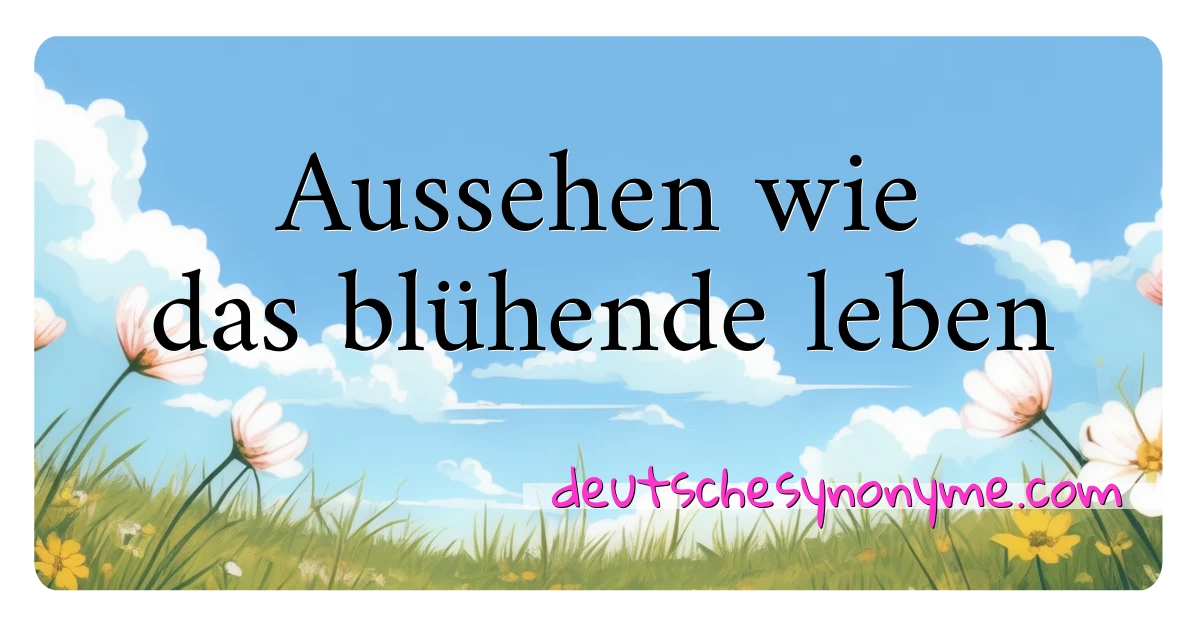 Aussehen wie das blühende leben Synonyme Kreuzworträtsel bedeuten Erklärung und Verwendung