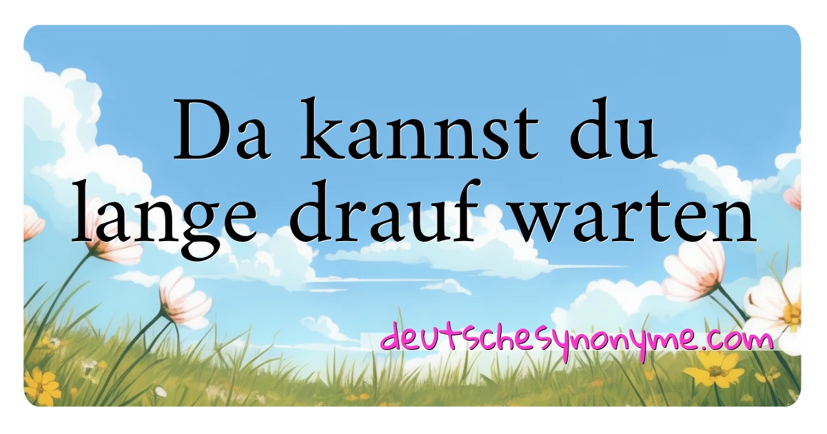 Da kannst du lange drauf warten Synonyme Kreuzworträtsel bedeuten Erklärung und Verwendung