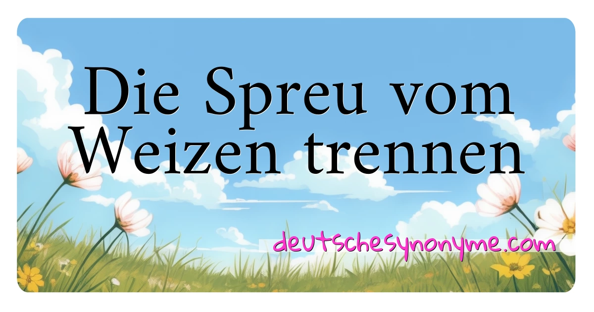 Die Spreu vom Weizen trennen Synonyme Kreuzworträtsel bedeuten Erklärung und Verwendung