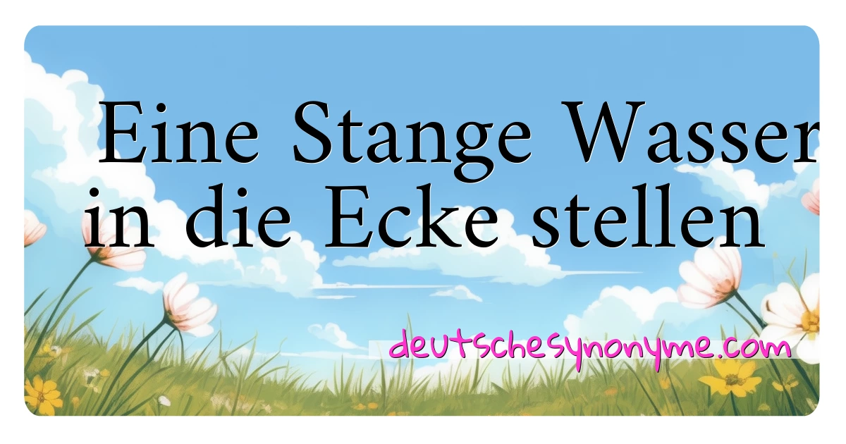 Eine Stange Wasser in die Ecke stellen Synonyme Kreuzworträtsel bedeuten Erklärung und Verwendung