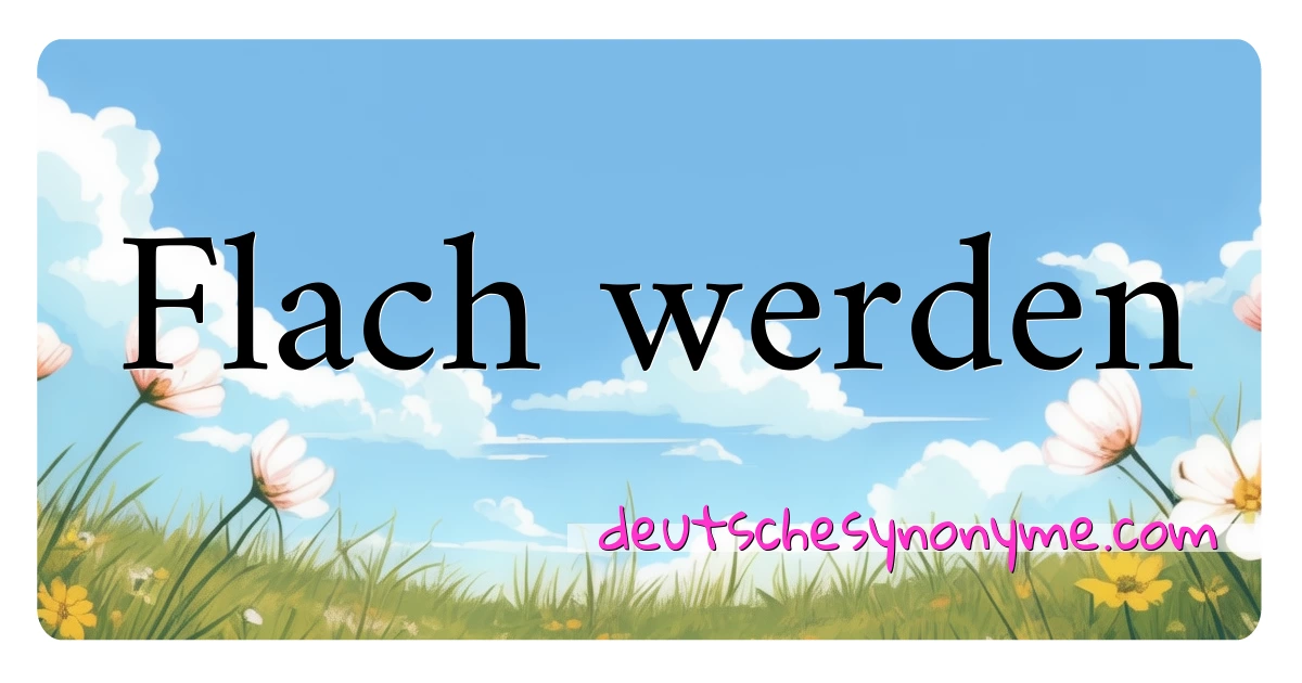 Flach werden Synonyme Kreuzworträtsel bedeuten Erklärung und Verwendung