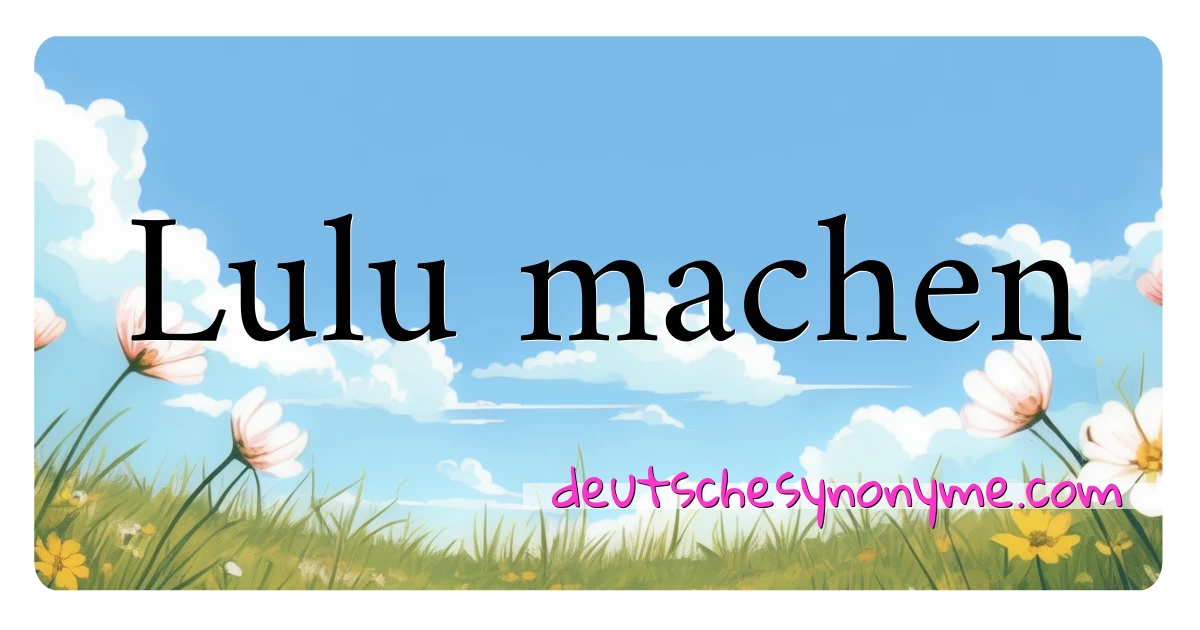 Lulu machen Synonyme Kreuzworträtsel bedeuten Erklärung und Verwendung