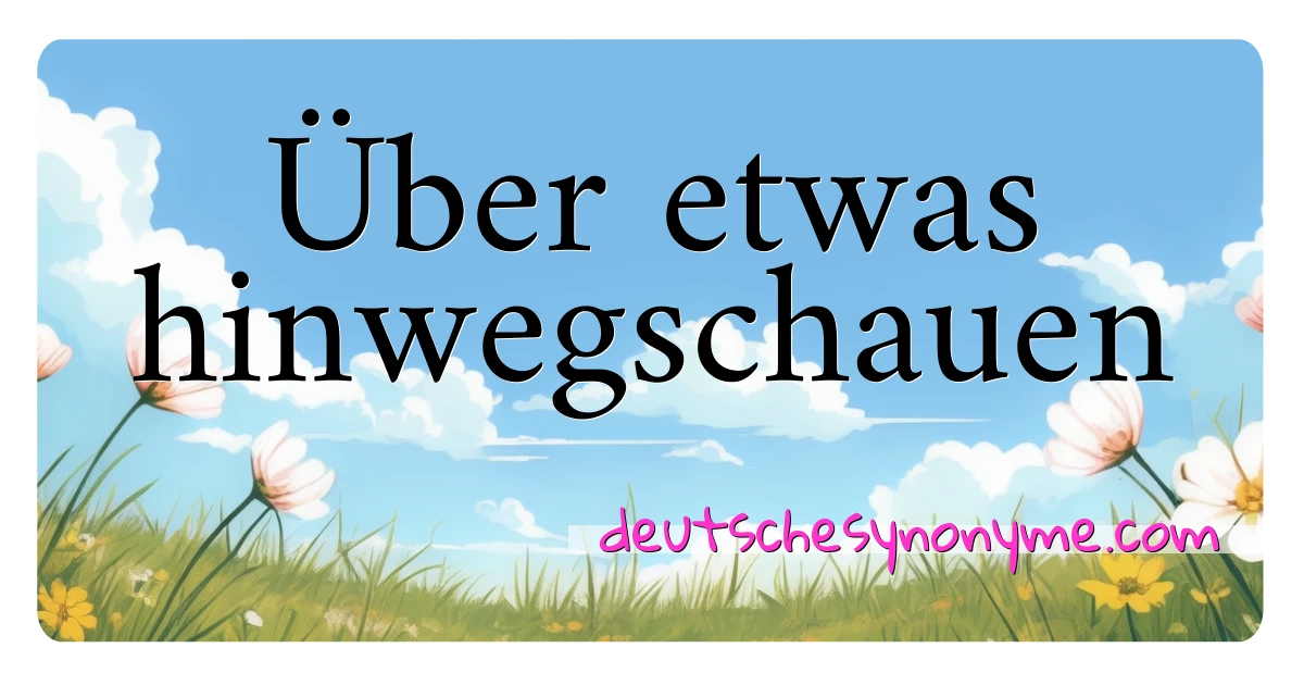 Über etwas hinwegschauen Synonyme Kreuzworträtsel bedeuten Erklärung und Verwendung