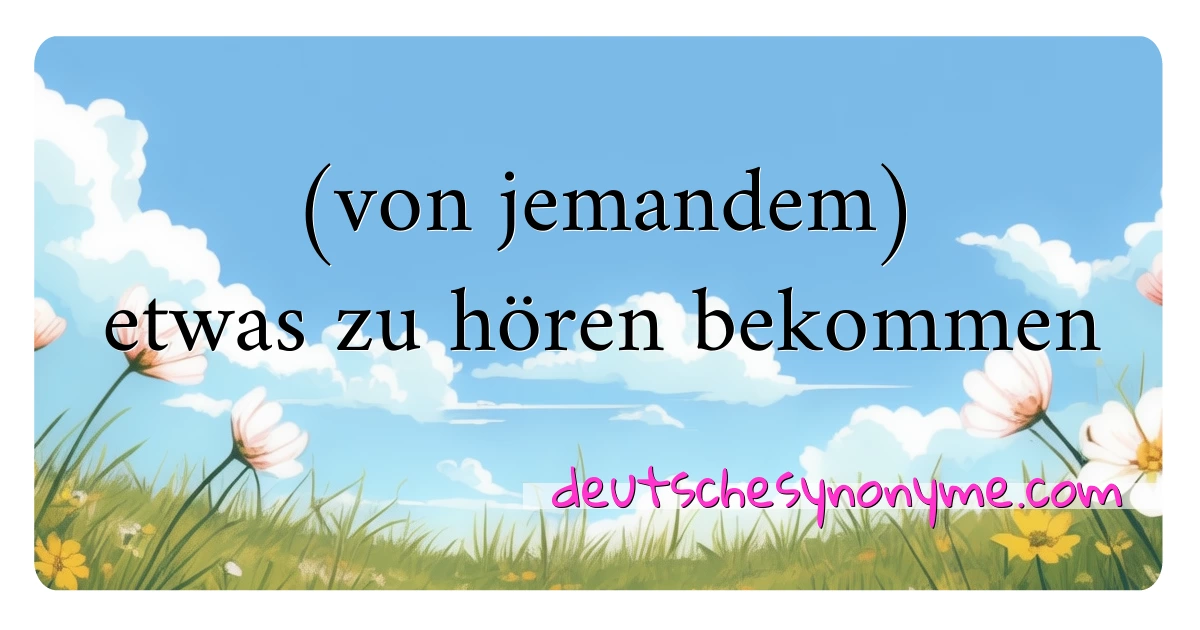 (von jemandem) etwas zu hören bekommen Synonyme Kreuzworträtsel bedeuten Erklärung und Verwendung