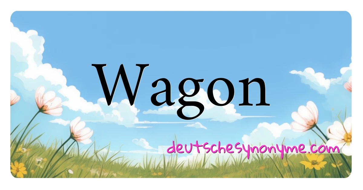 Wagon Synonyme Kreuzworträtsel bedeuten Erklärung und Verwendung