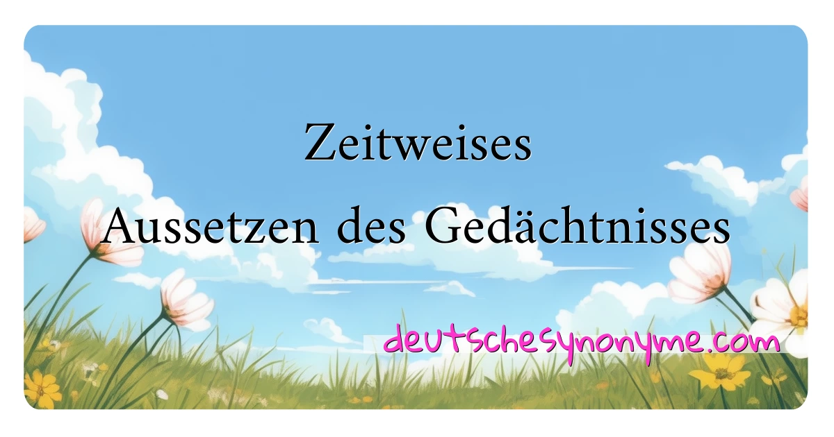 Zeitweises Aussetzen des Gedächtnisses Synonyme Kreuzworträtsel bedeuten Erklärung und Verwendung