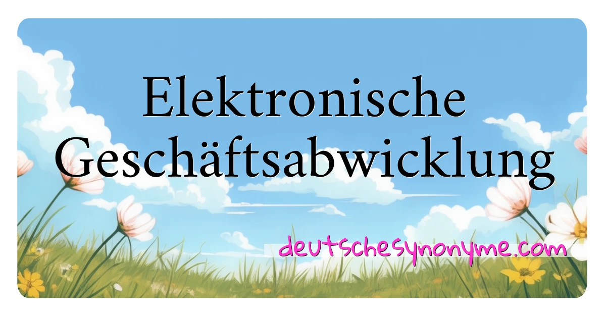 Elektronische Geschäftsabwicklung Synonyme Kreuzworträtsel bedeuten Erklärung und Verwendung