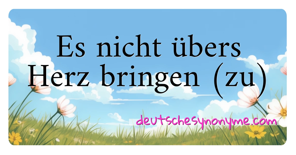 Es nicht übers Herz bringen (zu) Synonyme Kreuzworträtsel bedeuten Erklärung und Verwendung