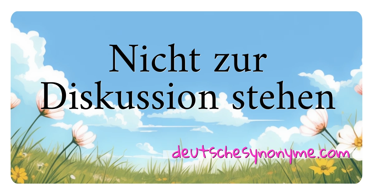 Nicht zur Diskussion stehen Synonyme Kreuzworträtsel bedeuten Erklärung und Verwendung