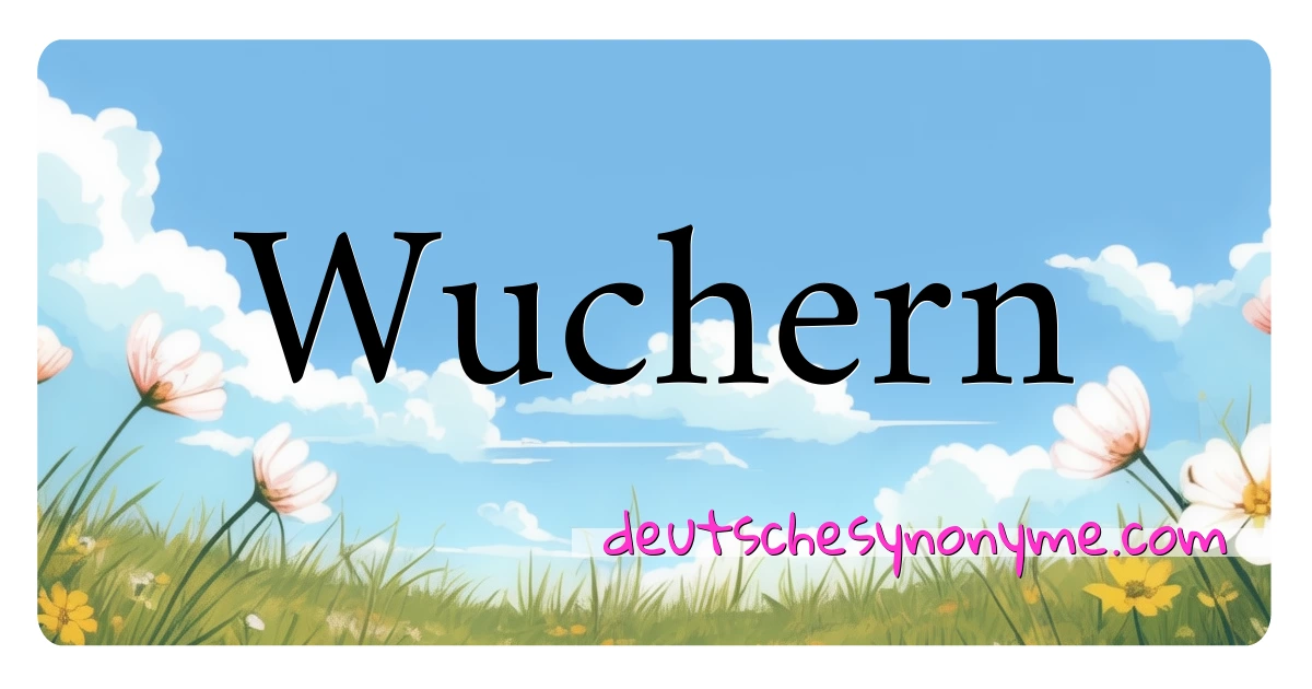 Wuchern Synonyme Kreuzworträtsel bedeuten Erklärung und Verwendung