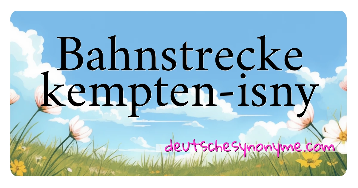 Bahnstrecke kempten-isny Synonyme Kreuzworträtsel bedeuten Erklärung und Verwendung