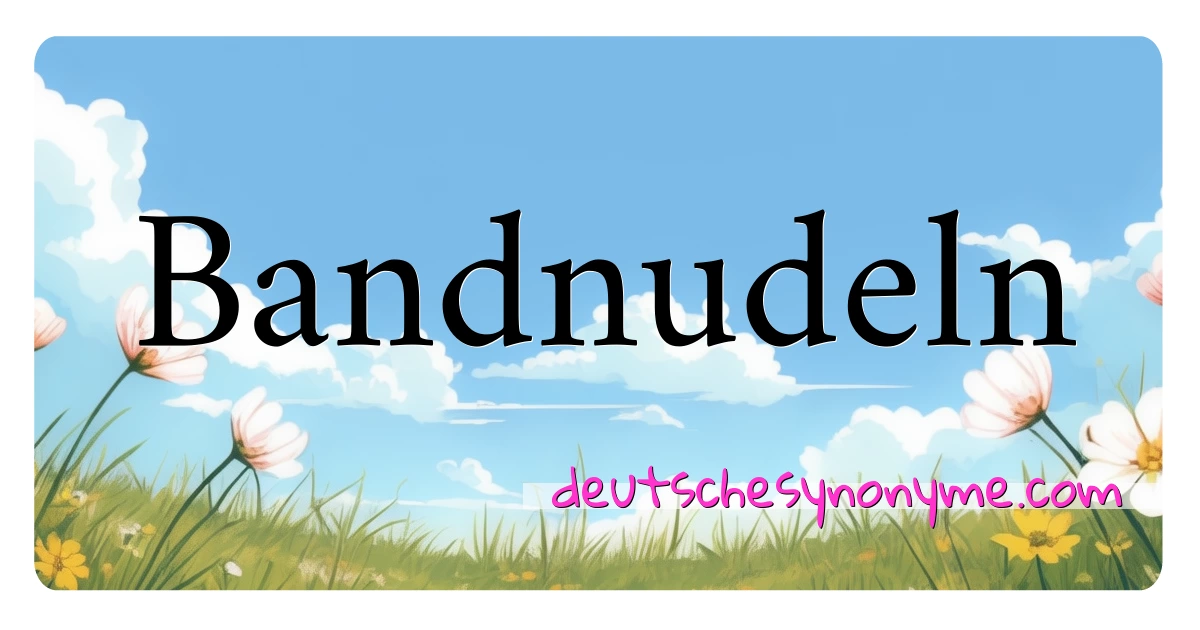 Bandnudeln Synonyme Kreuzworträtsel bedeuten Erklärung und Verwendung