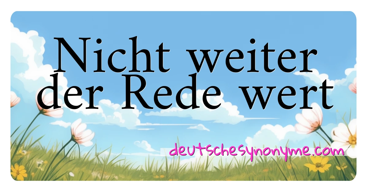 Nicht weiter der Rede wert Synonyme Kreuzworträtsel bedeuten Erklärung und Verwendung