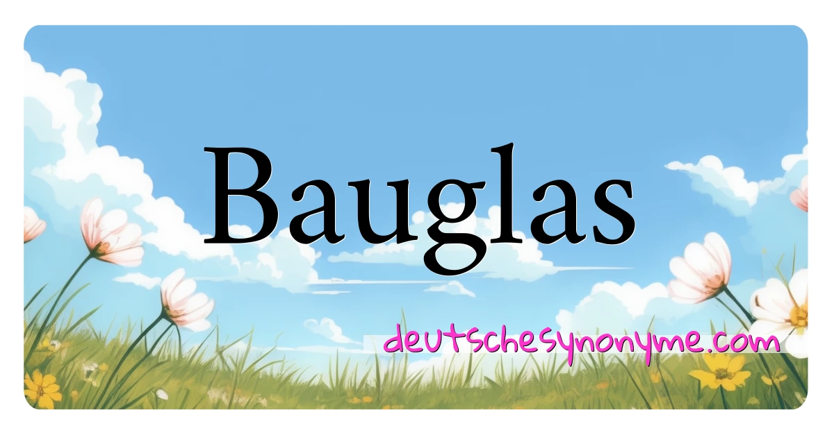 Bauglas Synonyme Kreuzworträtsel bedeuten Erklärung und Verwendung