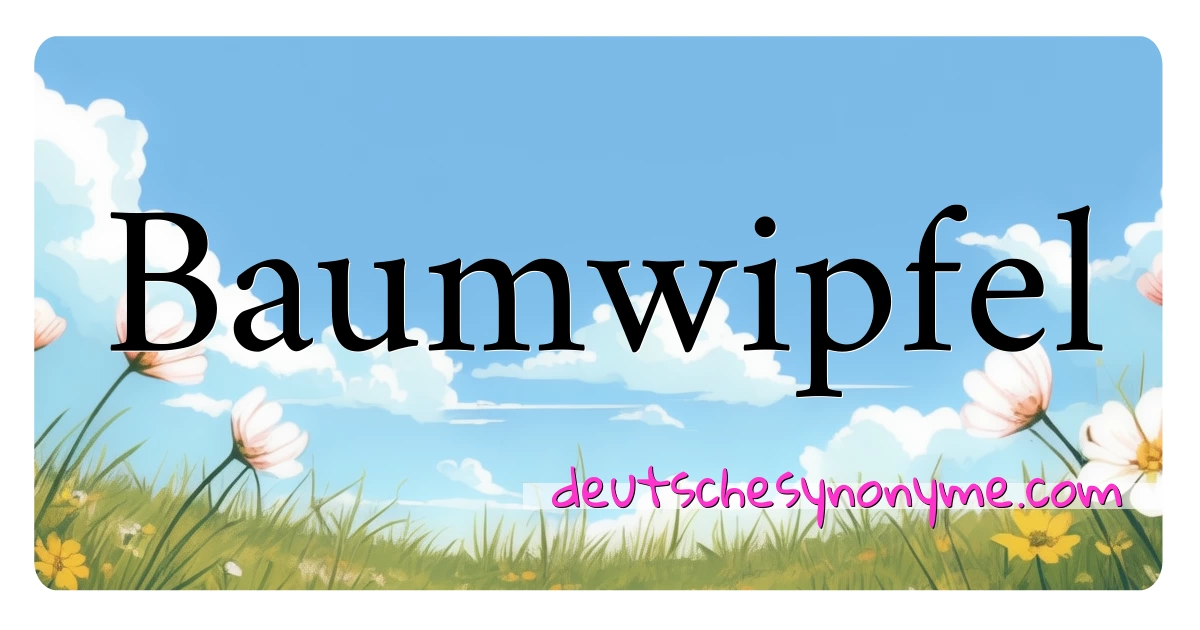 Baumwipfel Synonyme Kreuzworträtsel bedeuten Erklärung und Verwendung