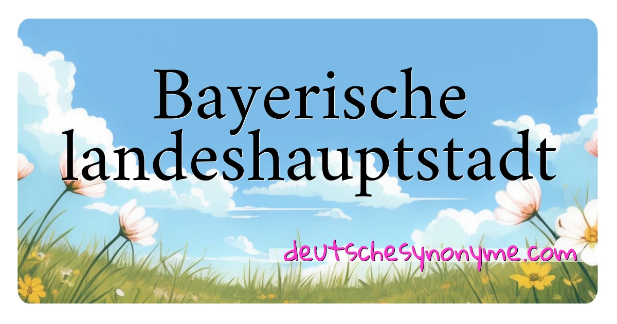 Bayerische landeshauptstadt Synonyme Kreuzworträtsel bedeuten Erklärung und Verwendung