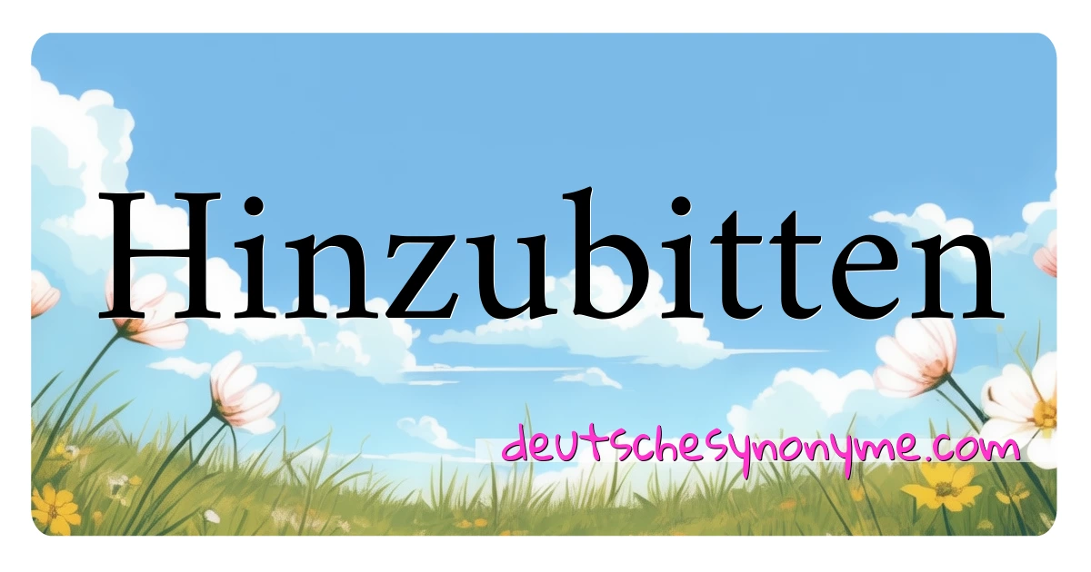 Hinzubitten Synonyme Kreuzworträtsel bedeuten Erklärung und Verwendung