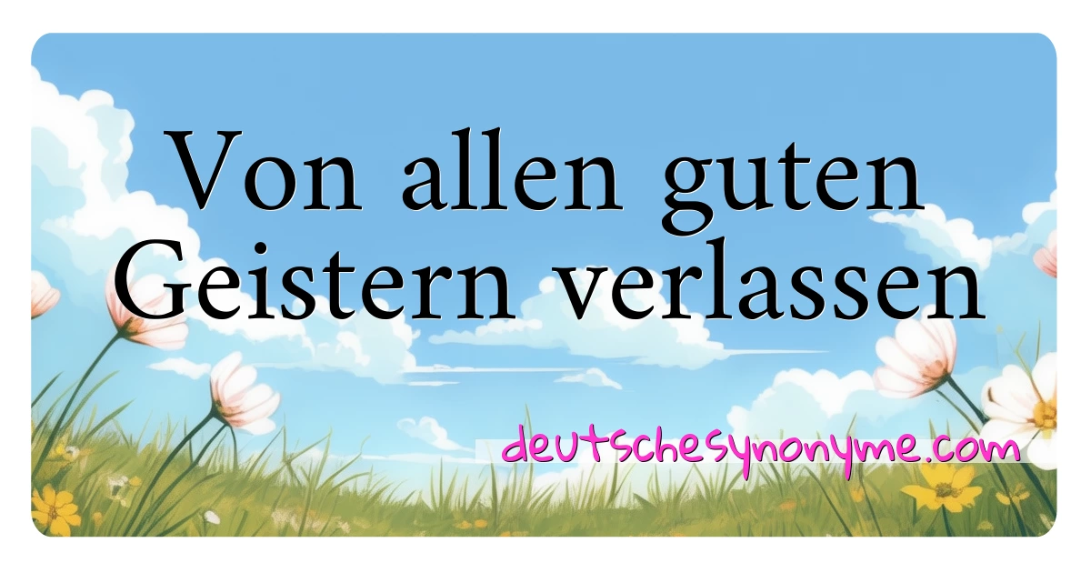 Von allen guten Geistern verlassen Synonyme Kreuzworträtsel bedeuten Erklärung und Verwendung