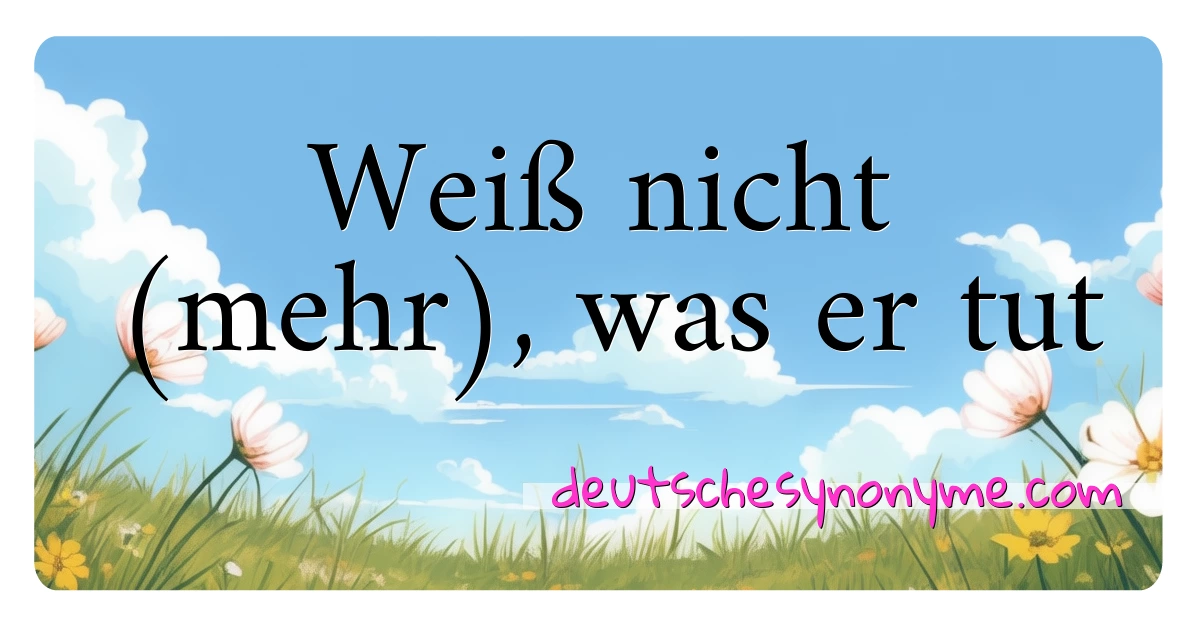 Weiß nicht (mehr), was er tut Synonyme Kreuzworträtsel bedeuten Erklärung und Verwendung