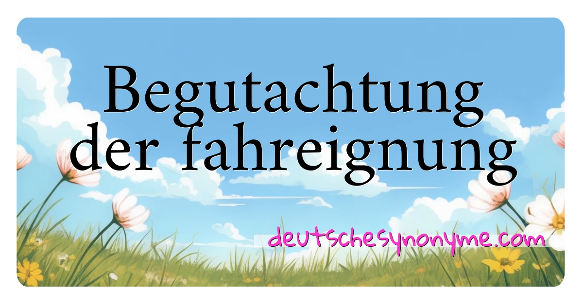 Begutachtung der fahreignung Synonyme Kreuzworträtsel bedeuten Erklärung und Verwendung