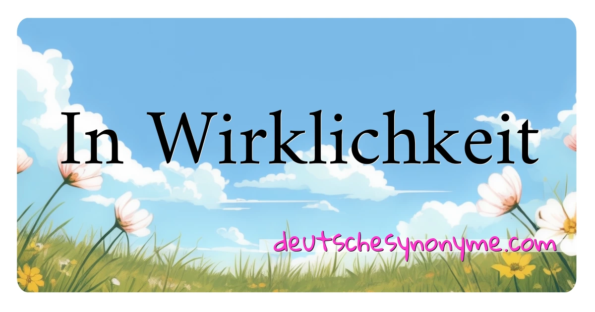 In Wirklichkeit Synonyme Kreuzworträtsel bedeuten Erklärung und Verwendung