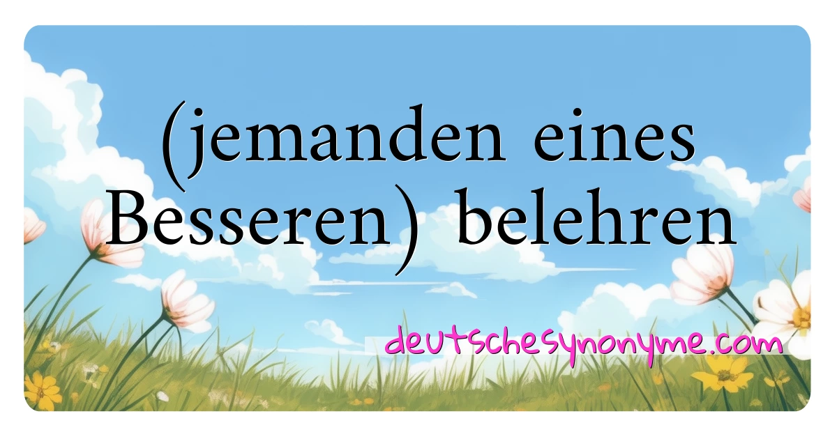 (jemanden eines Besseren) belehren Synonyme Kreuzworträtsel bedeuten Erklärung und Verwendung