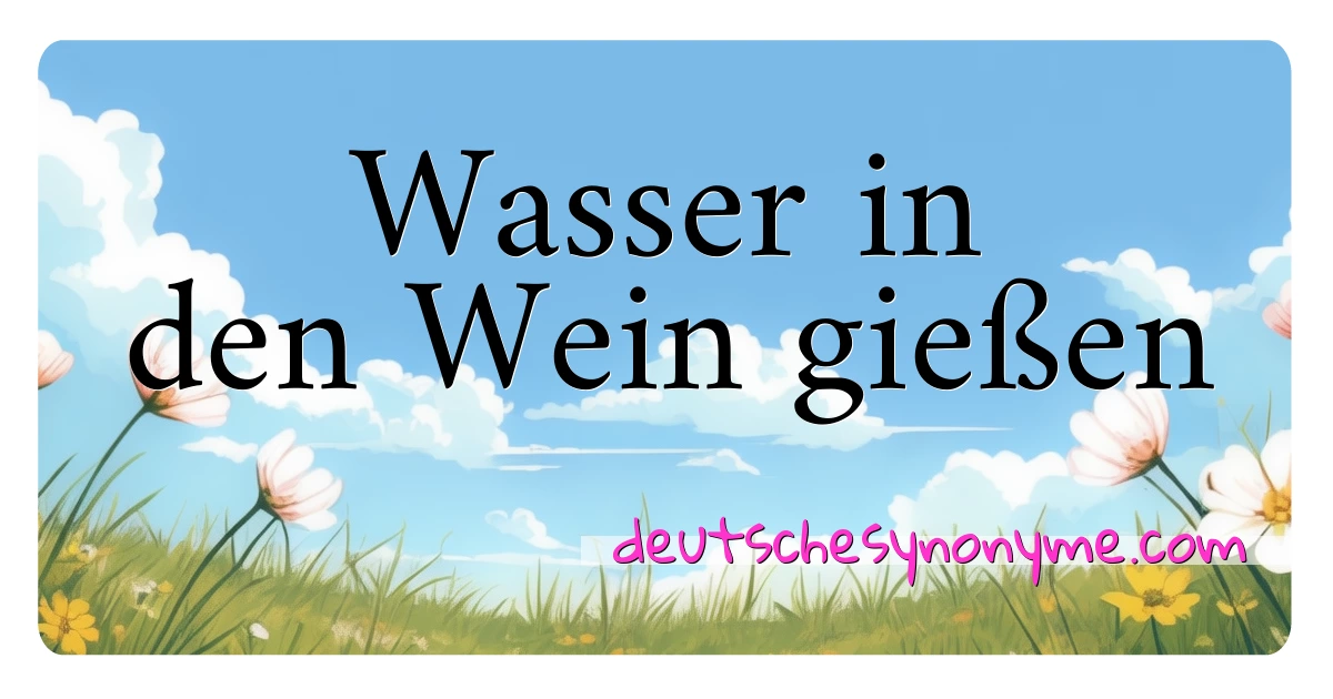 Wasser in den Wein gießen Synonyme Kreuzworträtsel bedeuten Erklärung und Verwendung