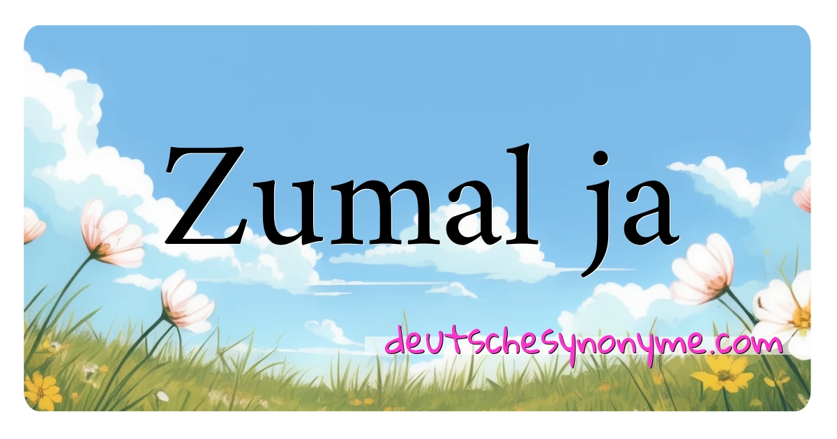 Zumal ja Synonyme Kreuzworträtsel bedeuten Erklärung und Verwendung