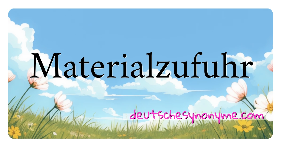 Materialzufuhr Synonyme Kreuzworträtsel bedeuten Erklärung und Verwendung