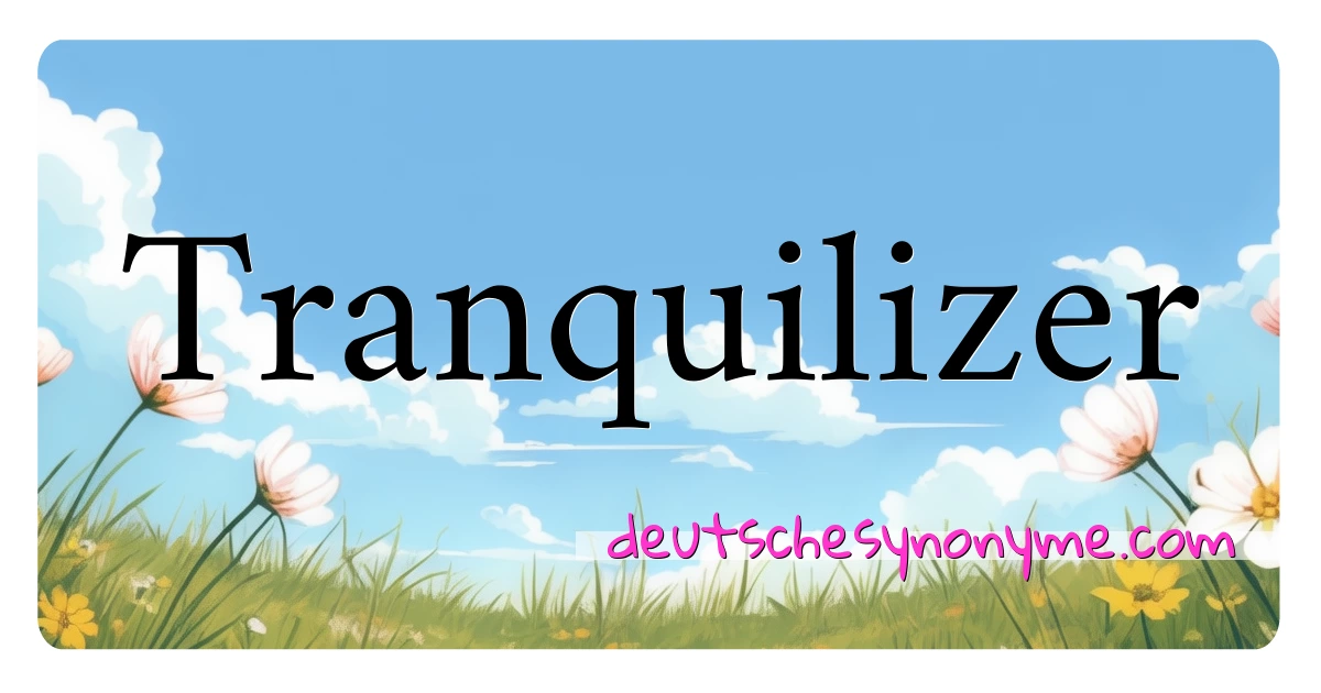 Tranquilizer Synonyme Kreuzworträtsel bedeuten Erklärung und Verwendung