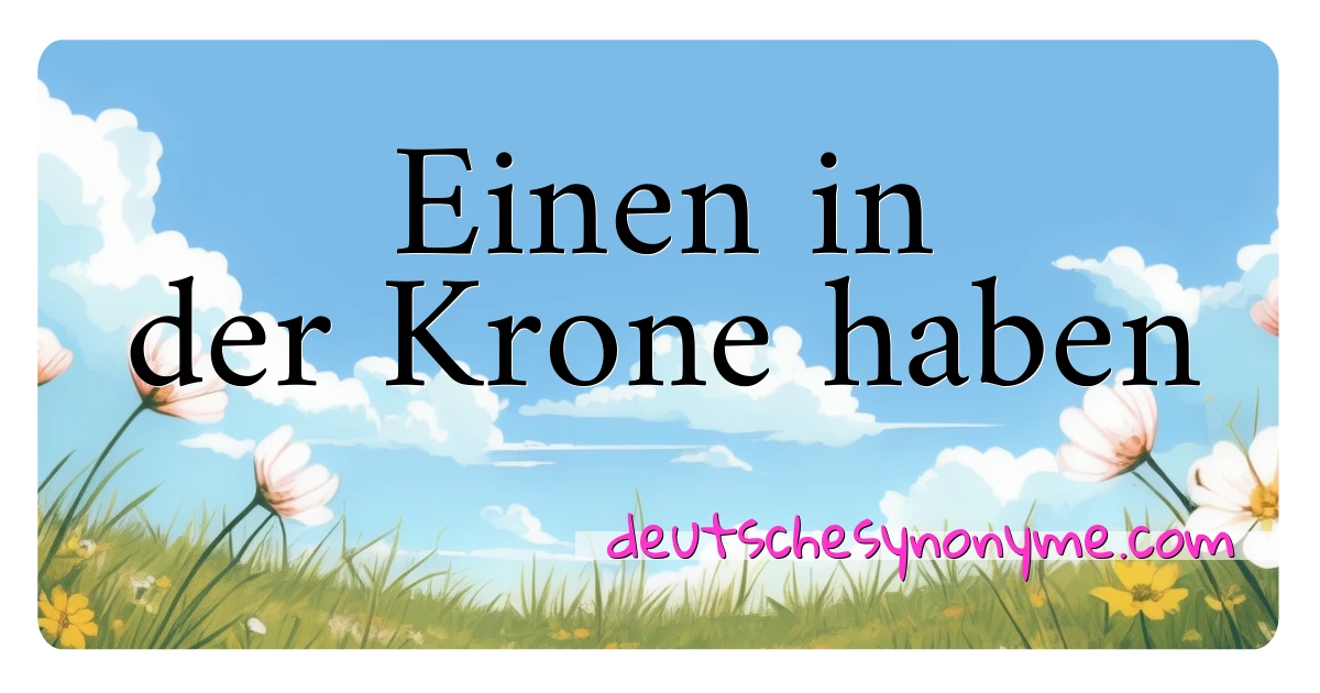 Einen in der Krone haben Synonyme Kreuzworträtsel bedeuten Erklärung und Verwendung