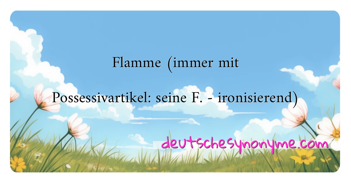 Flamme (immer mit Possessivartikel: seine F. - ironisierend) Synonyme Kreuzworträtsel bedeuten Erklärung und Verwendung